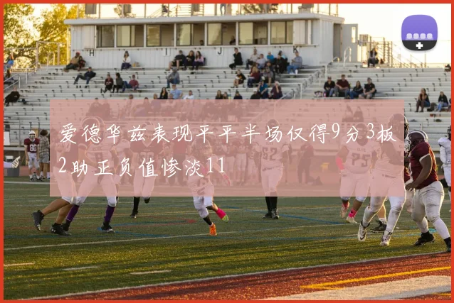 爱德华兹表现平平半场仅得9分3板2助正负值惨淡11