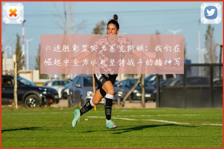 六连胜彰显实力塞克斯顿：我们在崛起中全力以赴坚持战斗的精神写照