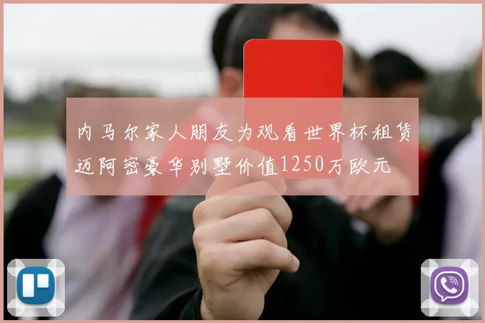 内马尔家人朋友为观看世界杯租赁迈阿密豪华别墅价值1250万欧元