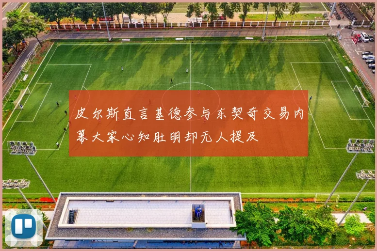 皮尔斯直言基德参与东契奇交易内幕大家心知肚明却无人提及