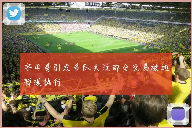 字母哥引发多队关注部分交易被迫暂缓执行