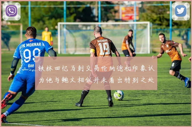 铁林回忆马刺交易伦纳德初印象认为他与鲍文相似并未看出特别之处