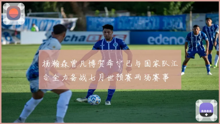 杨瀚森曾凡博贺希宁已与国家队汇合全力备战七月世预赛两场赛事