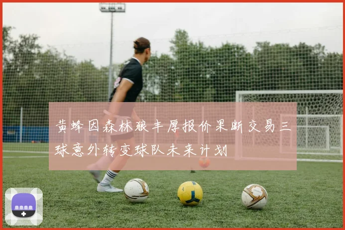 黄蜂因森林狼丰厚报价果断交易三球意外转变球队未来计划