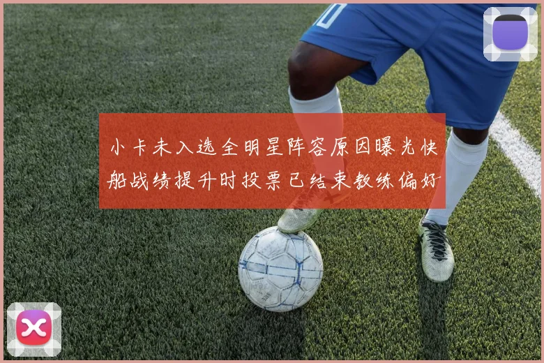 小卡未入选全明星阵容原因曝光快船战绩提升时投票已结束教练偏好影响选人