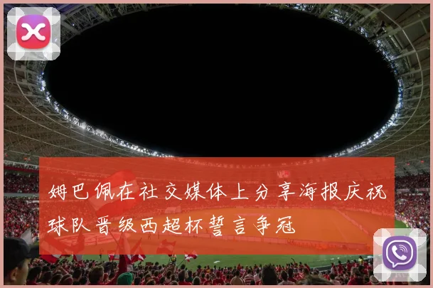 姆巴佩在社交媒体上分享海报庆祝球队晋级西超杯誓言争冠