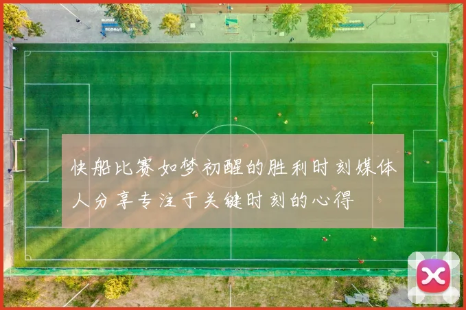 快船比赛如梦初醒的胜利时刻媒体人分享专注于关键时刻的心得