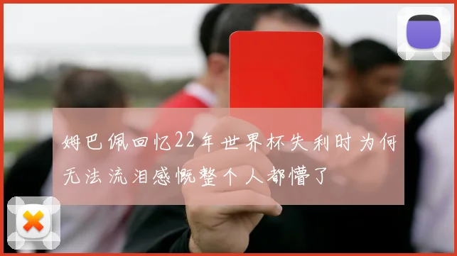 姆巴佩回忆22年世界杯失利时为何无法流泪感慨整个人都懵了