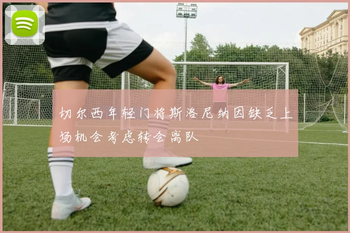 切尔西年轻门将斯洛尼纳因缺乏上场机会考虑转会离队