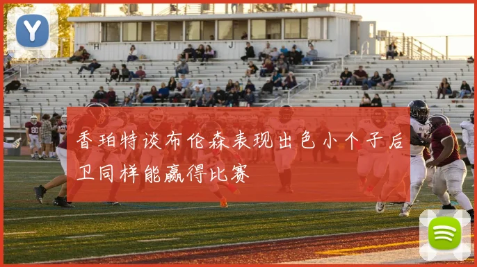 香珀特谈布伦森表现出色小个子后卫同样能赢得比赛