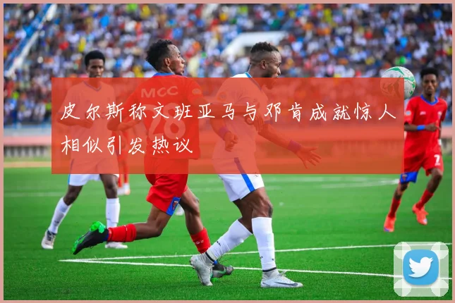 皮尔斯称文班亚马与邓肯成就惊人相似引发热议