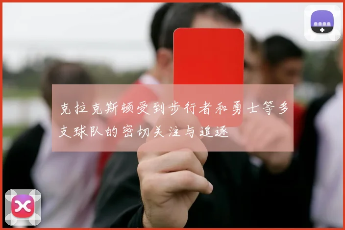 克拉克斯顿受到步行者和勇士等多支球队的密切关注与追逐
