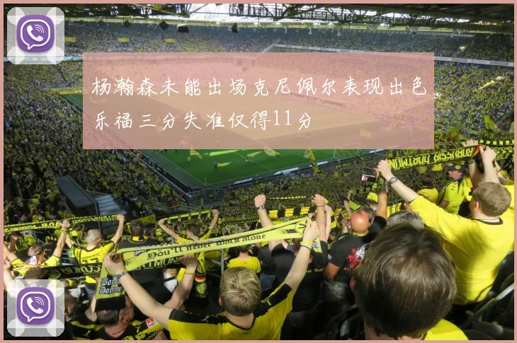 杨瀚森未能出场克尼佩尔表现出色乐福三分失准仅得11分