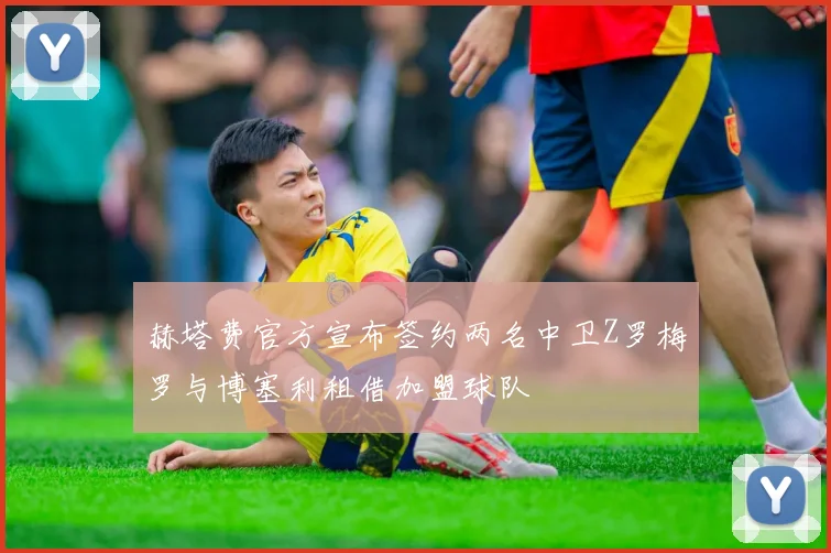 赫塔费官方宣布签约两名中卫Z罗梅罗与博塞利租借加盟球队