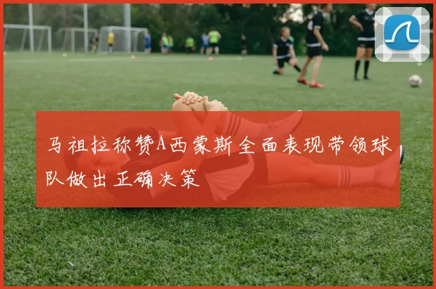 马祖拉称赞A西蒙斯全面表现带领球队做出正确决策