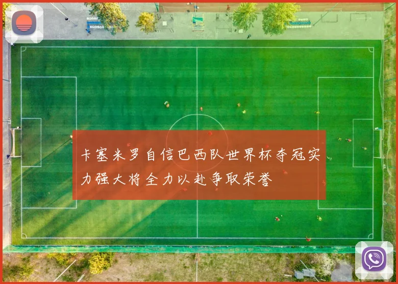 卡塞米罗自信巴西队世界杯夺冠实力强大将全力以赴争取荣誉