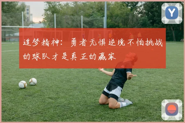 追梦精神：勇者无惧逆境不怕挑战的球队才是真正的赢家